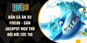 Bắn Cá Ăn Xu FIVE88 - Săn Jackpot Ngư Thủ Đổi Đời Tức Thì