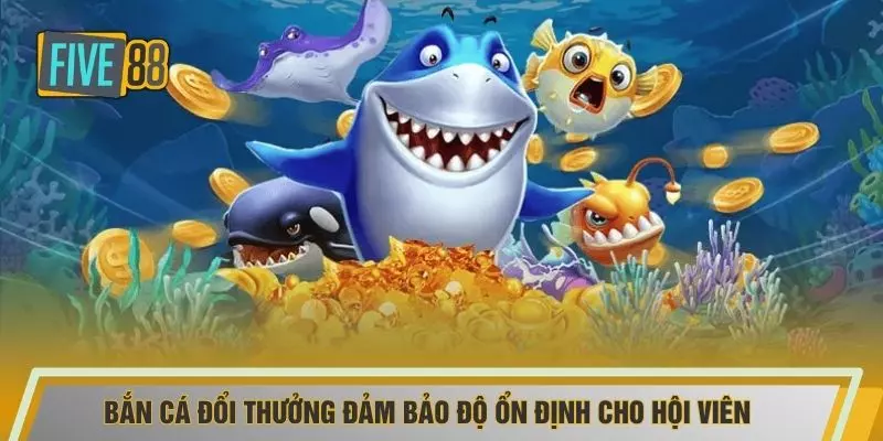 Bắn cá đổi thưởng đảm bảo độ ổn định cho hội viên