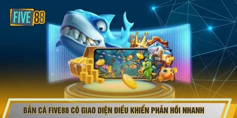 Bắn cá FIVE88 có giao diện điều khiển phản hồi nhanh 