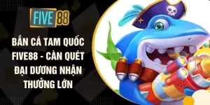 Bắn Cá Tam Quốc FIVE88 - Càn Quét Đại Dương Nhận Thưởng Lớn