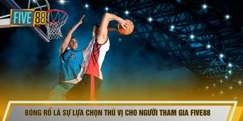 Bóng rổ là sự lựa chọn thú vị cho người tham gia FIVE88