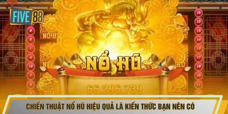 Chiến thuật nổ hũ hiệu quả là kiến thức bạn nên có