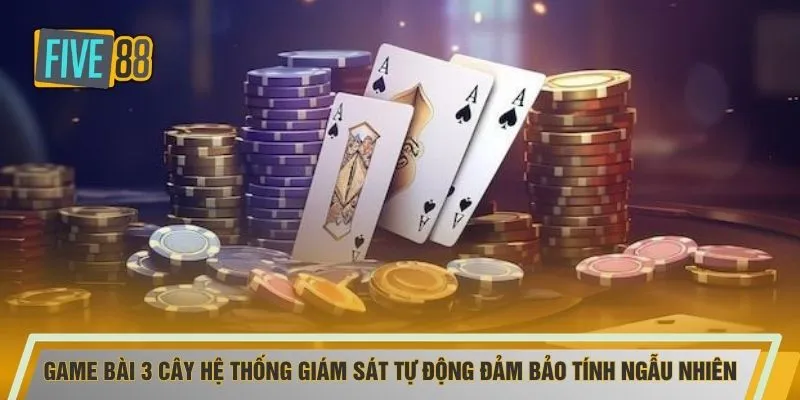 Game bài 3 cây hệ thống giám sát tự động đảm bảo tính ngẫu nhiên