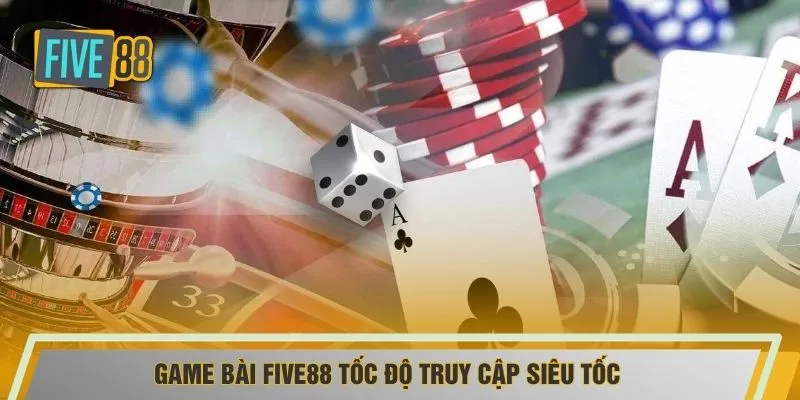 Game bài FIVE88 tốc độ truy cập siêu tốc