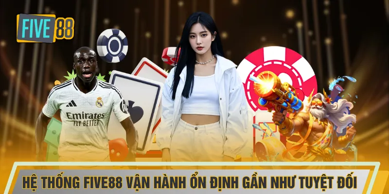 Hệ thống FIVE88 vận hành ổn định gần như tuyệt đối