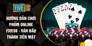 Hướng Dẫn Chơi Phỏm Online FIVE88 - Ván Đấu Thành Tiền Mặt