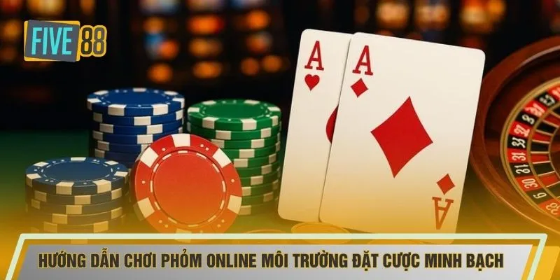 Hướng dẫn chơi Phỏm online môi trường đặt cược minh bạch