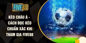 Kèo Châu Á - Cách Đọc Kèo Chuẩn Xác Khi Tham Gia FIVE88