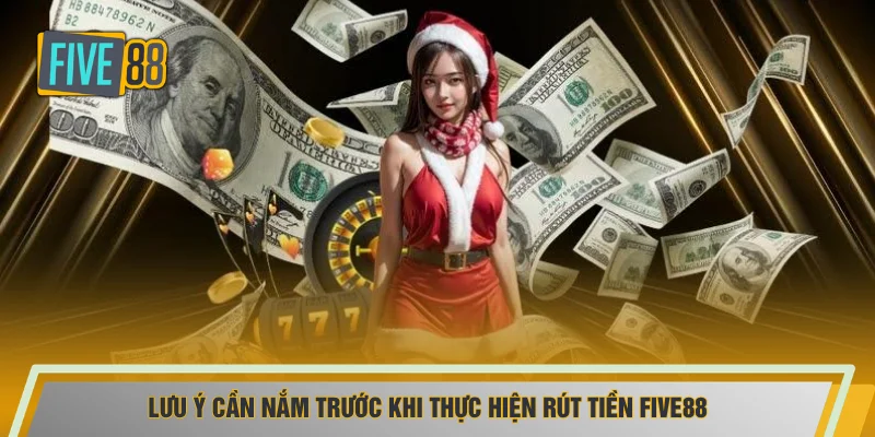 Lưu ý cần nắm trước khi thực hiện rút tiền FIVE88