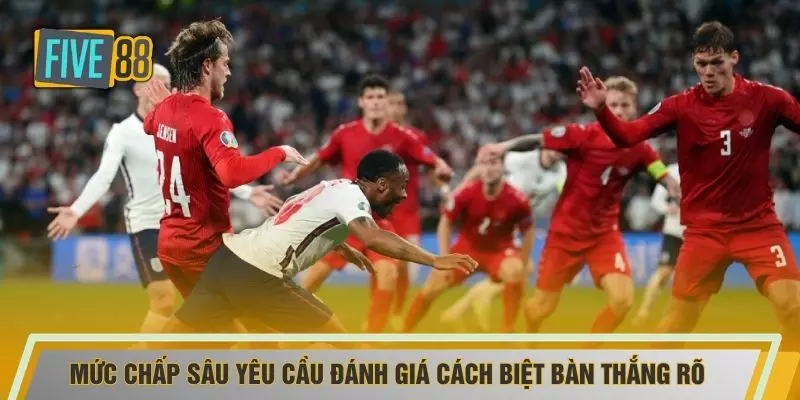 Mức chấp sâu yêu cầu đánh giá cách biệt bàn thắng rõ