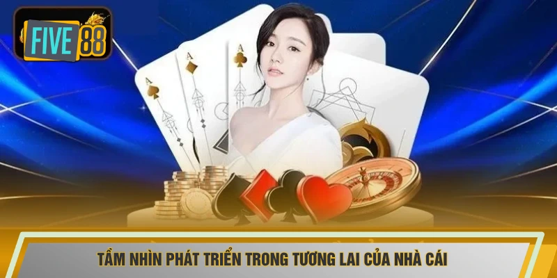 Tầm nhìn phát triển trong tương lai của nhà cái